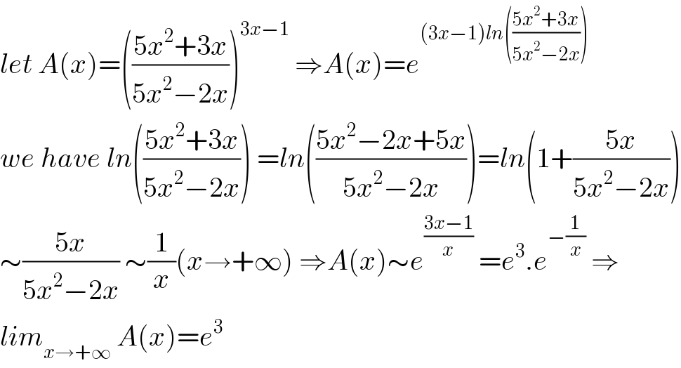 let A(x)=(((5x^2 +3x)/(5x^2 −2x)))^(3x−1)  ⇒A(x)=e^((3x−1)ln(((5x^2 +3x)/(5x^2 −2x))))   we have ln(((5x^2 +3x)/(5x^2 −2x))) =ln(((5x^2 −2x+5x)/(5x^2 −2x)))=ln(1+((5x)/(5x^2 −2x)))  ∼((5x)/(5x^2 −2x)) ∼(1/x)(x→+∞) ⇒A(x)∼e^((3x−1)/x)  =e^3 .e^(−(1/x))  ⇒  lim_(x→+∞)  A(x)=e^3   