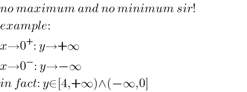 no maximum and no minimum sir!  example:  x→0^+ : y→+∞  x→0^− : y→−∞  in fact: y∈[4,+∞)∧(−∞,0]  