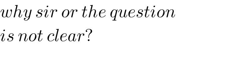 why sir or the question  is not clear?  