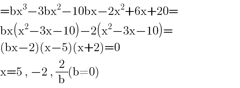 =bx^3 −3bx^2 −10bx−2x^2 +6x+20=  bx(x^2 −3x−10)−2(x^2 −3x−10)=  (bx−2)(x−5)(x+2)=0  x=5 , −2 , (2/b)(b≠0)  