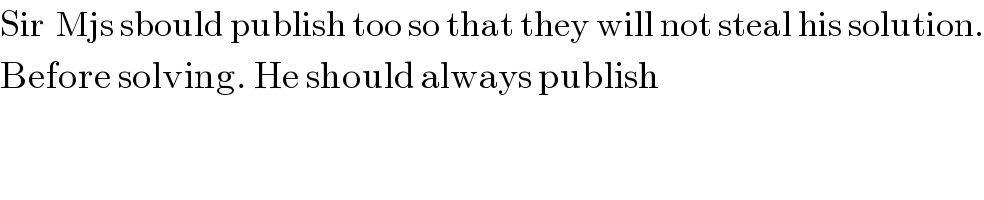 Sir  Mjs sbould publish too so that they will not steal his solution.  Before solving. He should always publish  