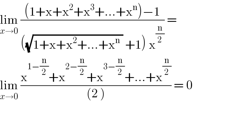 lim_(x→0)  (((1+x+x^2 +x^3 +...+x^n )−1)/(((√(1+x+x^2 +...+x^n  )) +1) x^(n/2) )) =   lim_(x→0)  ((x^(1−(n/2)) +x^(2−(n/2)) +x^(3−(n/2)) +...+x^(n/2) )/((2 ))) = 0    