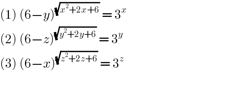 (1) (6−y)^(√(x^2 +2x+6))  = 3^x   (2) (6−z)^(√(y^2 +2y+6))  = 3^y   (3) (6−x)^(√(z^2 +2z+6))  = 3^z     