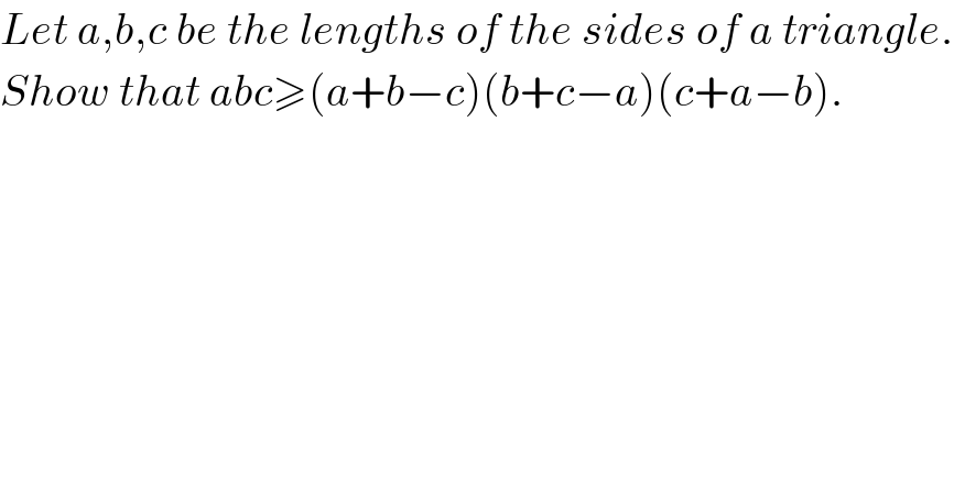 Let a,b,c be the lengths of the sides of a triangle.  Show that abc≥(a+b−c)(b+c−a)(c+a−b).  