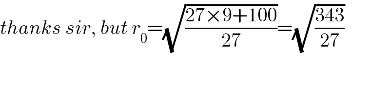 thanks sir, but r_0 =(√((27×9+100)/(27)))=(√((343)/(27)))  