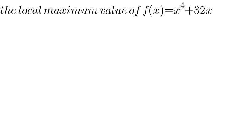 the local maximum value of f(x)=x^4 +32x  