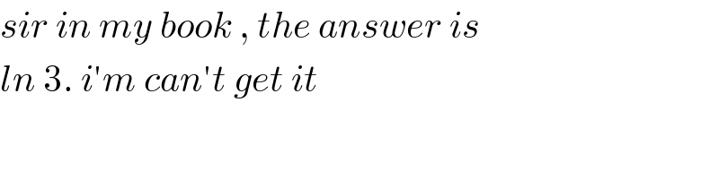 sir in my book , the answer is   ln 3. i′m can′t get it  