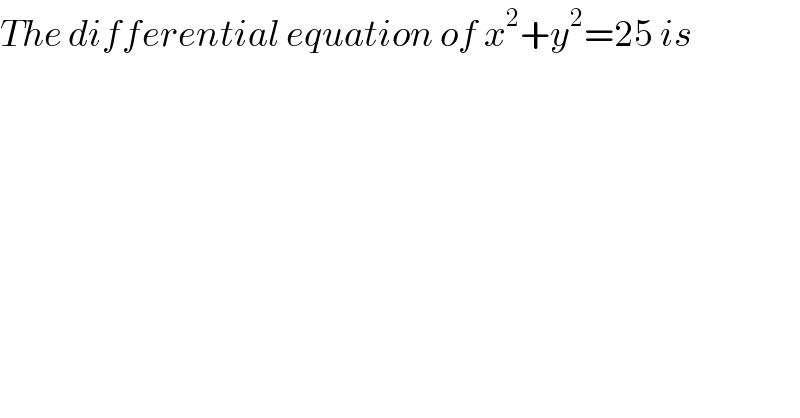 The differential equation of x^2 +y^2 =25 is  