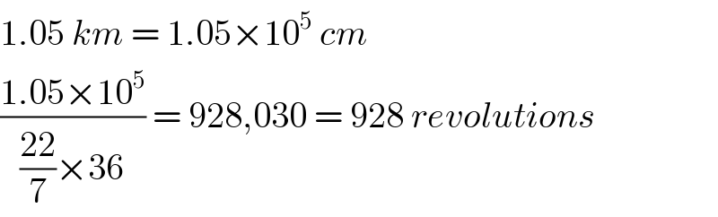 1.05 km = 1.05×10^5  cm  ((1.05×10^5 )/(((22)/7)×36)) = 928,030 = 928 revolutions  