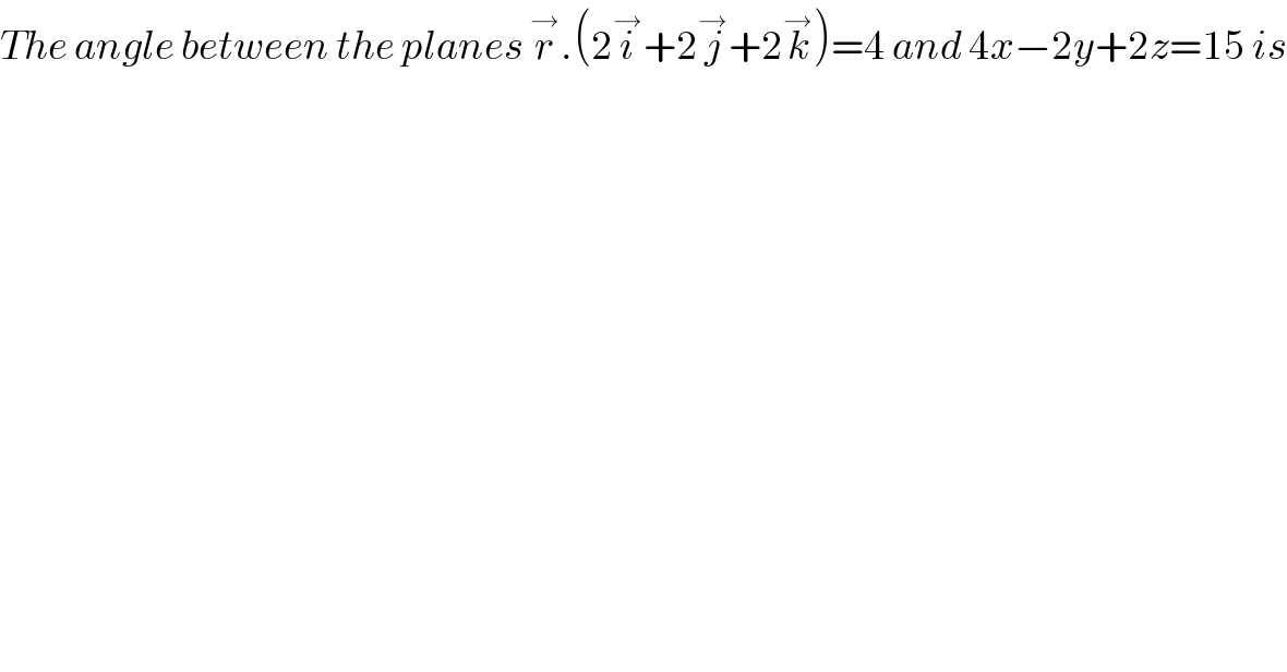 The angle between the planes r^→ .(2i^→ +2j^→ +2k^→ )=4 and 4x−2y+2z=15 is  