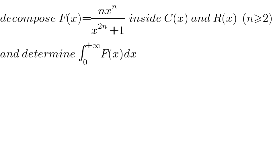 decompose F(x)=((nx^n )/(x^(2n)  +1))  inside C(x) and R(x)  (n≥2)  and determine ∫_0 ^(+∞) F(x)dx  