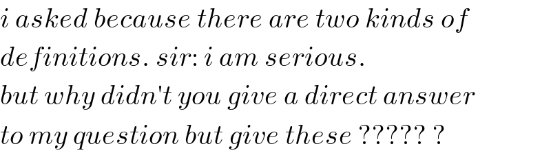 i asked because there are two kinds of  definitions. sir: i am serious.  but why didn′t you give a direct answer  to my question but give these ????? ?  