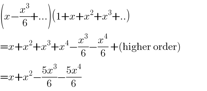 (x−(x^3 /6)+...)(1+x+x^2 +x^3 +..)  =x+x^2 +x^3 +x^4 −(x^3 /6)−(x^4 /6) +(higher order)  =x+x^2 −((5x^3 )/6)−((5x^4 )/6)  