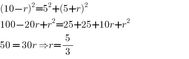 (10−r)^2 =5^2 +(5+r)^2   100−20r+r^2 =25+25+10r+r^2   50 = 30r ⇒r= (5/3)  