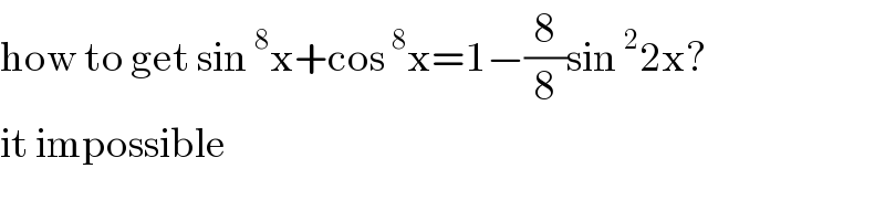 how to get sin^8 x+cos^8 x=1−(8/8)sin^2 2x?  it impossible  
