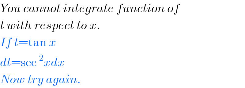 You cannot integrate function of  t with respect to x.  If t=tan x  dt=sec^2 xdx  Now try again.  