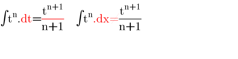 ∫t^n .dt=(t^(n+1) /(n+1))     ∫t^n .dx≠(t^(n+1) /(n+1))  