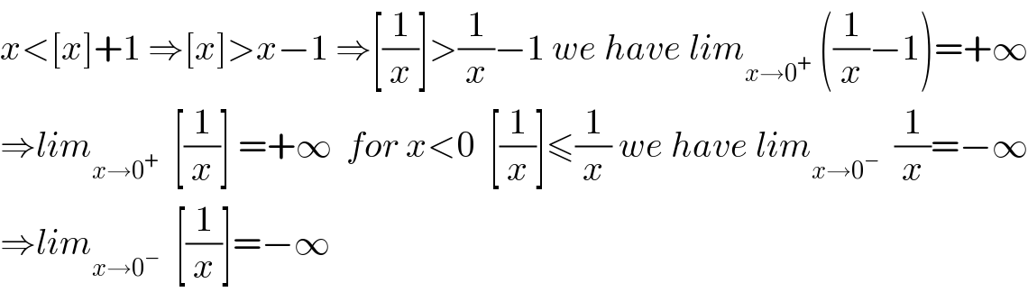 x<[x]+1 ⇒[x]>x−1 ⇒[(1/x)]>(1/x)−1 we have lim_(x→0^+ )  ((1/x)−1)=+∞  ⇒lim_(x→0^+ )   [(1/x)] =+∞  for x<0  [(1/x)]≤(1/x) we have lim_(x→0^− )   (1/x)=−∞  ⇒lim_(x→0^− )   [(1/x)]=−∞  