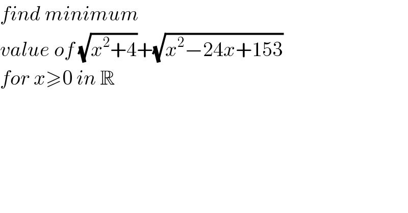 find minimum  value of (√(x^2 +4))+(√(x^2 −24x+153))  for x≥0 in R  