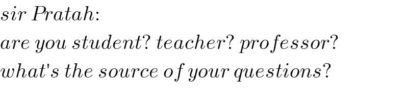 sir Pratah:  are you student? teacher? professor?  what′s the source of your questions?  