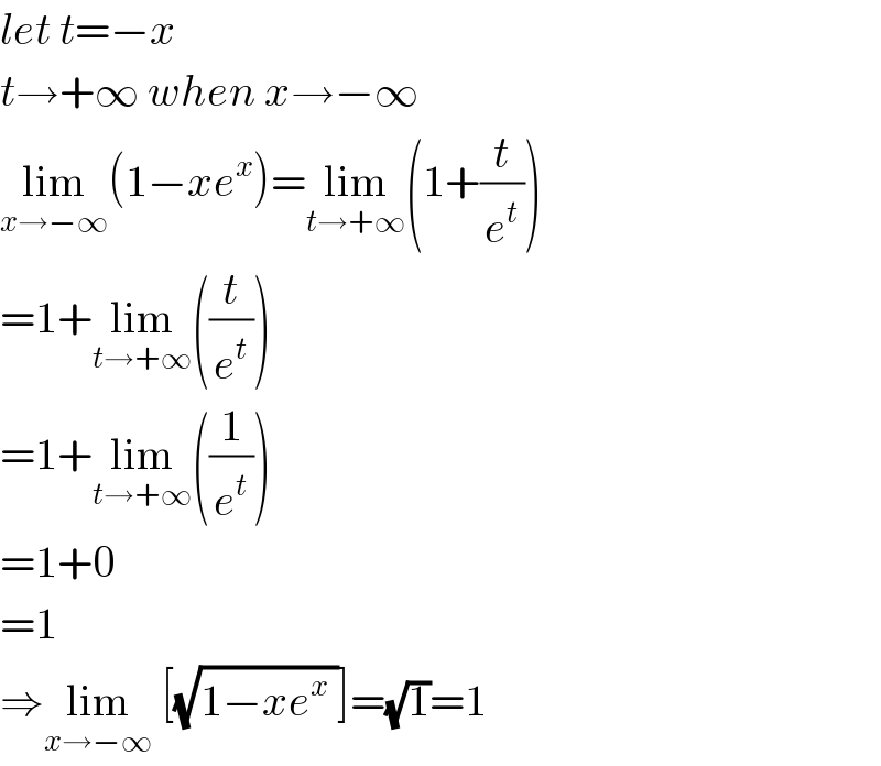 let t=−x  t→+∞ when x→−∞  lim_(x→−∞) (1−xe^x )=lim_(t→+∞) (1+(t/e^t ))  =1+lim_(t→+∞) ((t/e^t ))  =1+lim_(t→+∞) ((1/e^t ))  =1+0  =1  ⇒lim_(x→−∞)  [(√(1−xe^x  ))]=(√1)=1  