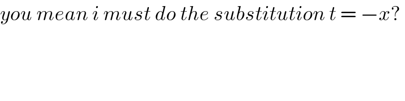 you mean i must do the substitution t = −x?  