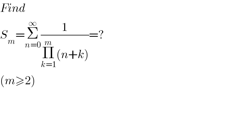 Find  S_m =Σ_(n=0) ^∞ (1/(Π_(k=1) ^m (n+k)))=?  (m≥2)  