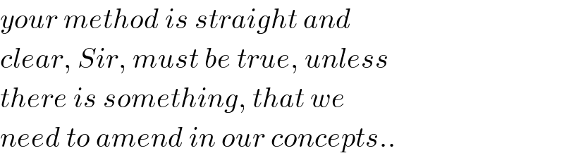 your method is straight and  clear, Sir, must be true, unless  there is something, that we  need to amend in our concepts..  