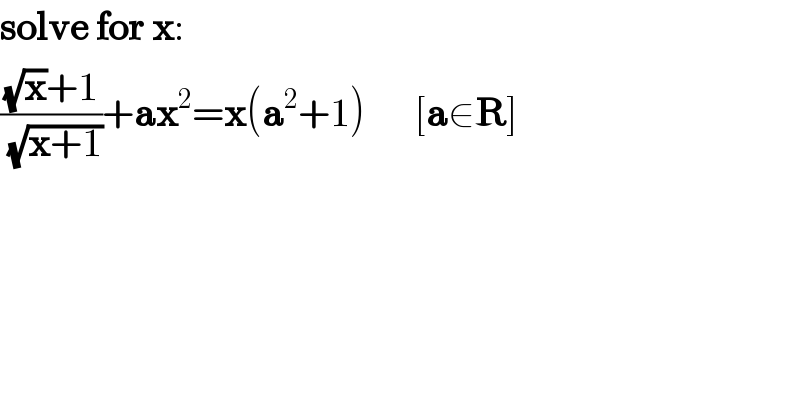 solve for x:  (((√x)+1)/(√(x+1)))+ax^2 =x(a^2 +1)      [a∈R]  