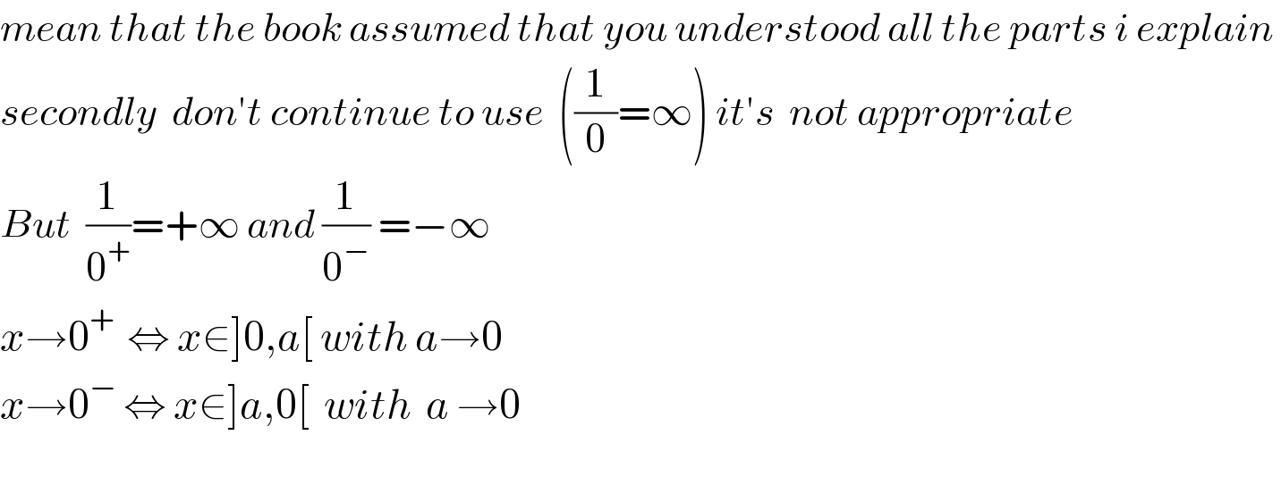 mean that the book assumed that you understood all the parts i explain   secondly  don′t continue to use  ((1/0)=∞) it′s  not appropriate  But  (1/0^+ )=+∞ and (1/0^− ) =−∞   x→0^+   ⇔ x∈]0,a[ with a→0  x→0^−  ⇔ x∈]a,0[  with  a →0    