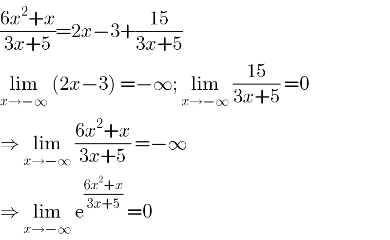 ((6x^2 +x)/(3x+5))=2x−3+((15)/(3x+5))  lim_(x→−∞)  (2x−3) =−∞; lim_(x→−∞)  ((15)/(3x+5)) =0  ⇒ lim_(x→−∞)  ((6x^2 +x)/(3x+5)) =−∞  ⇒ lim_(x→−∞)  e^((6x^2 +x)/(3x+5))  =0  