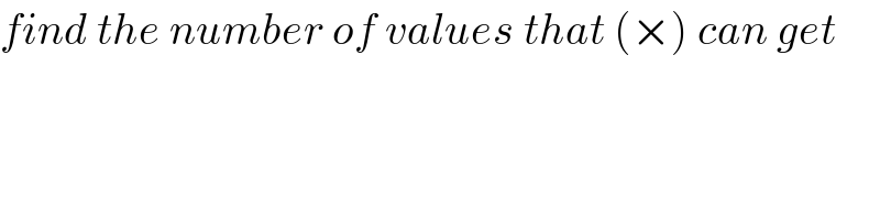 find the number of values that (×) can get  