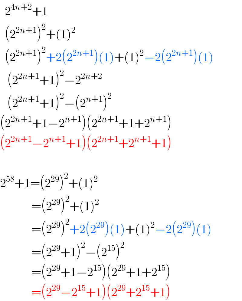   2^(4n+2) +1    (2^(2n+1) )^2 +(1)^2     (2^(2n+1) )^2 +2(2^(2n+1) )(1)+(1)^2 −2(2^(2n+1) )(1)     (2^(2n+1) +1)^2 −2^(2n+2)      (2^(2n+1) +1)^2 −(2^(n+1) )^2   (2^(2n+1) +1−2^(n+1) )(2^(2n+1) +1+2^(n+1) )  (2^(2n+1) −2^(n+1) +1)(2^(2n+1) +2^(n+1) +1)    2^(58) +1=(2^(29) )^2 +(1)^2                =(2^(29) )^2 +(1)^2                =(2^(29) )^2 +2(2^(29) )(1)+(1)^2 −2(2^(29) )(1)               =(2^(29) +1)^2 −(2^(15) )^2                =(2^(29) +1−2^(15) )(2^(29) +1+2^(15) )               =(2^(29) −2^(15) +1)(2^(29) +2^(15) +1)  