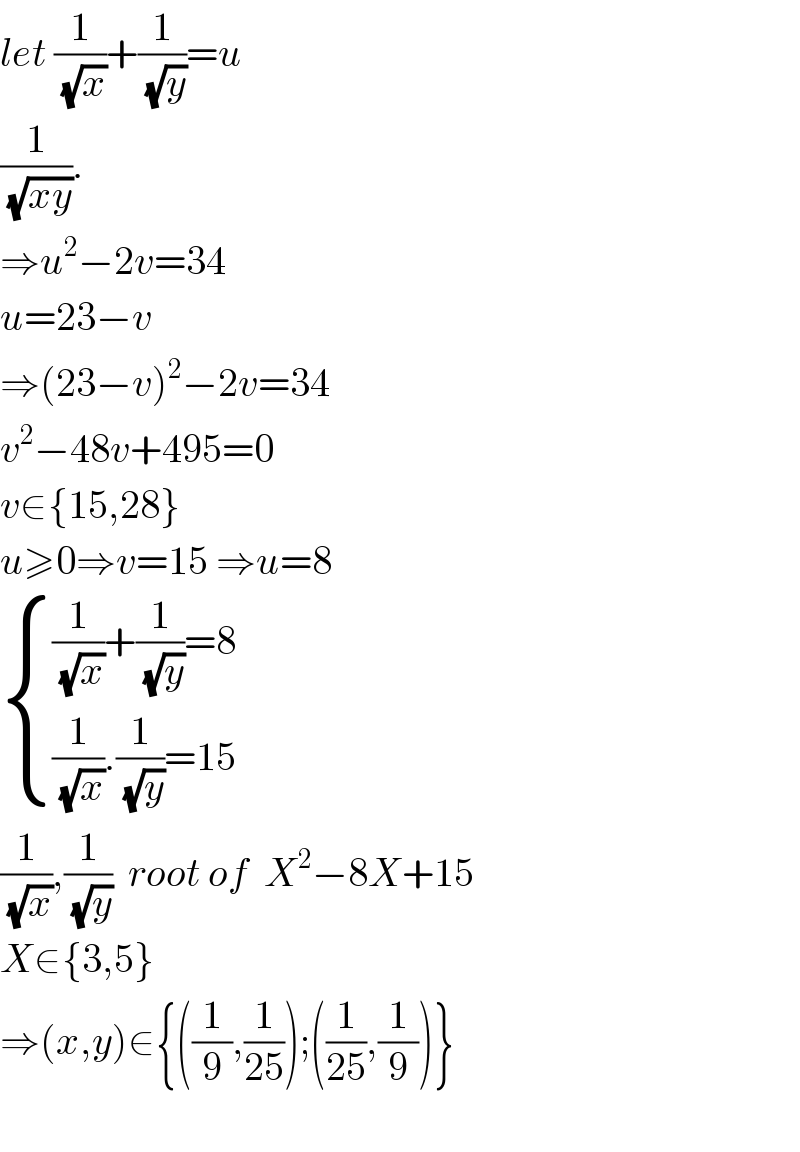 let (1/(√x))+(1/(√y))=u  (1/(√(xy))).  ⇒u^2 −2v=34  u=23−v  ⇒(23−v)^2 −2v=34  v^2 −48v+495=0  v∈{15,28}  u≥0⇒v=15 ⇒u=8   { (((1/(√x))+(1/(√y))=8)),(((1/(√x)).(1/(√y))=15)) :}  (1/(√x)),(1/(√y))  root of  X^2 −8X+15  X∈{3,5}  ⇒(x,y)∈{((1/9),(1/(25)));((1/(25)),(1/9))}    