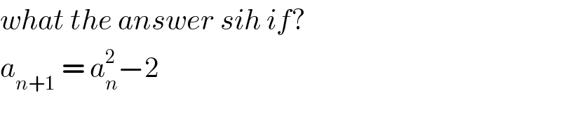 what the answer sih if?  a_(n+1)  = a_n ^2 −2  