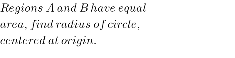 Regions A and B have equal  area, find radius of circle,  centered at origin.  