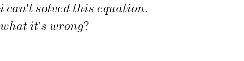 i can′t solved this equation.   what it′s wrong?  