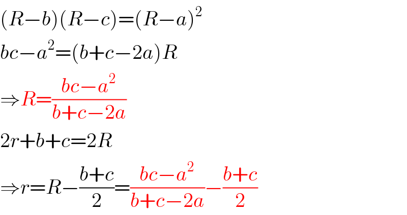 (R−b)(R−c)=(R−a)^2   bc−a^2 =(b+c−2a)R  ⇒R=((bc−a^2 )/(b+c−2a))  2r+b+c=2R  ⇒r=R−((b+c)/2)=((bc−a^2 )/(b+c−2a))−((b+c)/2)  