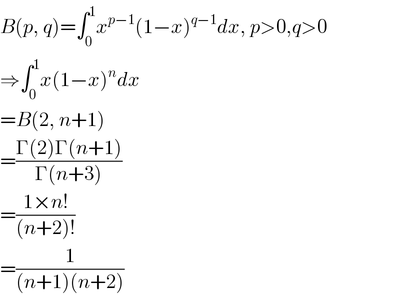 B(p, q)=∫_0 ^1 x^(p−1) (1−x)^(q−1) dx, p>0,q>0  ⇒∫_0 ^1 x(1−x)^n dx  =B(2, n+1)  =((Γ(2)Γ(n+1))/(Γ(n+3)))  =((1×n!)/((n+2)!))  =(1/((n+1)(n+2)))  