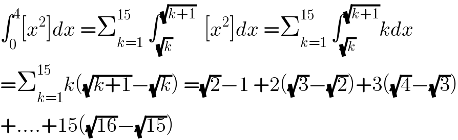 ∫_0 ^4 [x^2 ]dx =Σ_(k=1) ^(15)  ∫_(√k) ^(√(k+1))   [x^2 ]dx =Σ_(k=1) ^(15)  ∫_(√k) ^(√(k+1)) kdx  =Σ_(k=1) ^(15) k((√(k+1))−(√k)) =(√2)−1 +2((√3)−(√2))+3((√4)−(√3))  +....+15((√(16))−(√(15)))  
