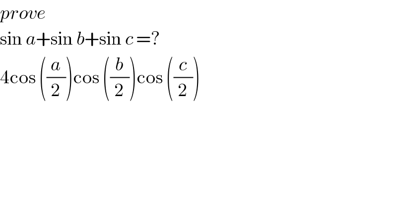 prove   sin a+sin b+sin c =?  4cos ((a/2))cos ((b/2))cos ((c/2))  