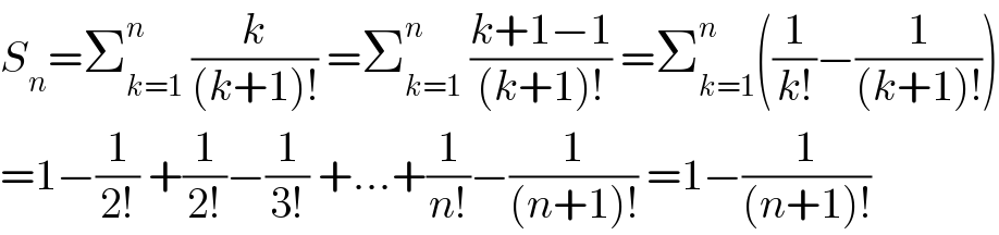 S_n =Σ_(k=1) ^n  (k/((k+1)!)) =Σ_(k=1) ^n  ((k+1−1)/((k+1)!)) =Σ_(k=1) ^n ((1/(k!))−(1/((k+1)!)))  =1−(1/(2!)) +(1/(2!))−(1/(3!)) +...+(1/(n!))−(1/((n+1)!)) =1−(1/((n+1)!))  