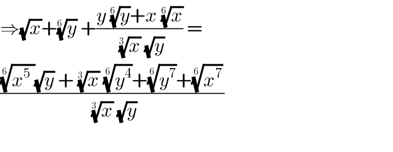 ⇒(√x)+(y)^(1/(6 ))  +((y (y)^(1/(6 )) +x (x)^(1/(6 )) )/((x)^(1/(3 ))  (√y))) =  ((((x^5  ))^(1/(6 )) (√y) + (x)^(1/(3 ))  (y^4 )^(1/(6 )) +(y^7 )^(1/(6 )) +(x^7 )^(1/(6 )) )/((x)^(1/(3 ))  (√y)))    