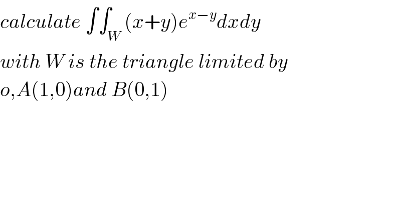 calculate ∫∫_W (x+y)e^(x−y) dxdy  with W is the triangle limited by  o,A(1,0)and B(0,1)  