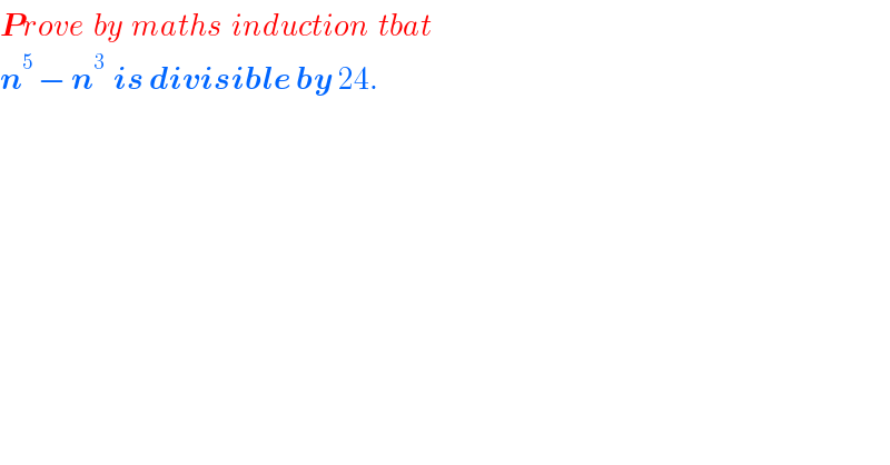 Prove  by  maths  induction  tbat  n^5  − n^3   is divisible by 24.  