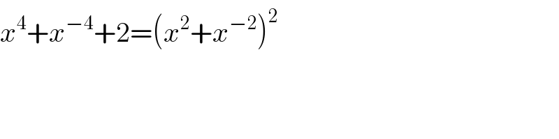 x^4 +x^(−4) +2=(x^2 +x^(−2) )^2   