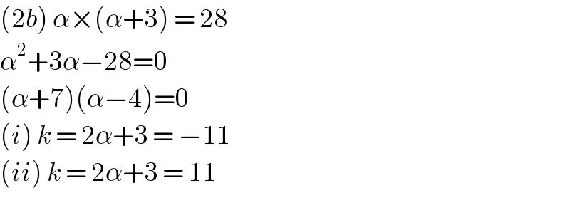 (2b) α×(α+3) = 28  α^2 +3α−28=0  (α+7)(α−4)=0  (i) k = 2α+3 = −11  (ii) k = 2α+3 = 11  