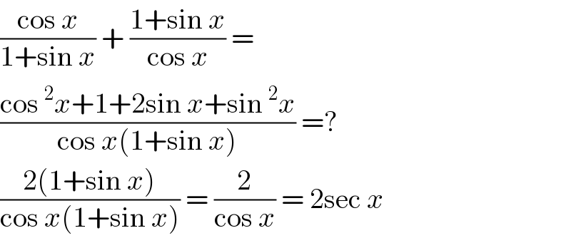 ((cos x)/(1+sin x)) + ((1+sin x)/(cos x)) =   ((cos^2 x+1+2sin x+sin^2 x)/(cos x(1+sin x))) =?  ((2(1+sin x))/(cos x(1+sin x))) = (2/(cos x)) = 2sec x  