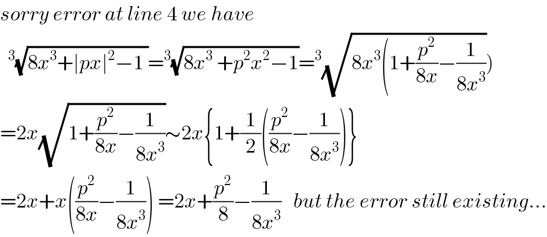 sorry error at line 4 we have   ^3 (√(8x^3 +∣px∣^2 −1 ))=^3 (√(8x^3  +p^2 x^2 −1))=^3 (√(8x^3 (1+(p^2 /(8x))−(1/(8x^3 )))))  =2x(√(1+(p^2 /(8x))−(1/(8x^3 ))))∼2x{1+(1/2)((p^2 /(8x))−(1/(8x^3 )))}  =2x+x((p^2 /(8x))−(1/(8x^3 ))) =2x+(p^2 /8)−(1/(8x^3 ))   but the error still existing...  