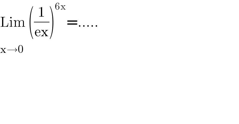 Lim ((1/(ex)))^(6x) =.....  x→0  